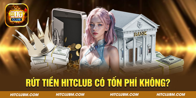 Rút tiền Hitclub có tốn phí không?