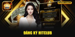 Đăng Ký Hitclub -  Hướng Dẫn Đăng Ký Từ A - Z 