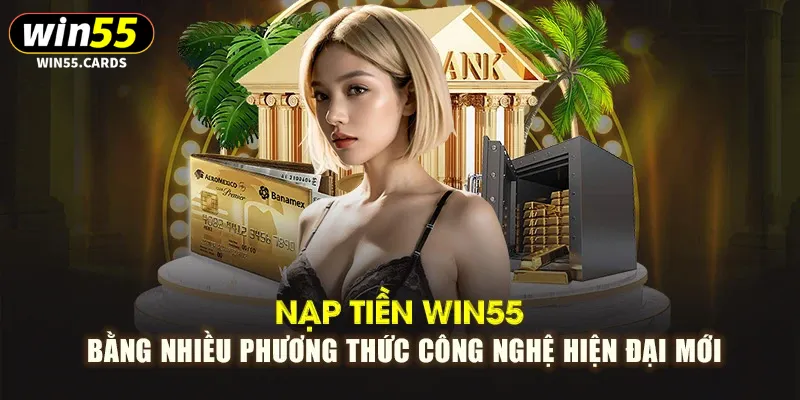 Hướng dẫn nạp tiền Win55 với đa dạng phương thức