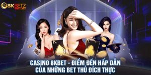 Ưu điểm nổi bật của sảnh Casino 8Kbet